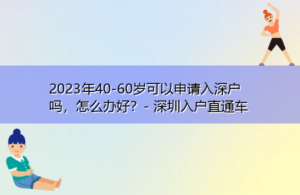 2023年40-60岁可以申请入深户吗,怎么办好? 2023年40-60岁可以申请入深户吗,怎么办好?