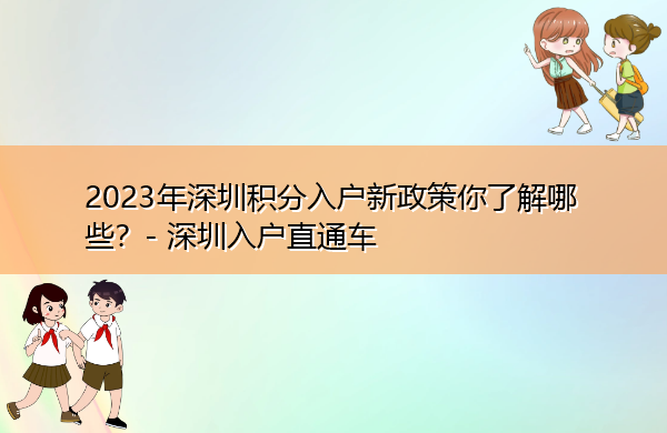 2023年深圳积分入户新政策你了解哪些？