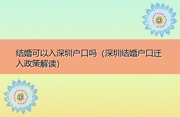 结婚可以入深圳户口吗(深圳结婚户口迁入政策解读) 结婚可以入深圳户口吗(深圳结婚户口迁入政策解读)