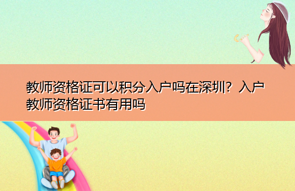 教师资格证可以积分入户吗在深圳?入户教师资格证书有用吗 教师资格证可以积分入户吗在深圳?入户教师资格证书有用吗