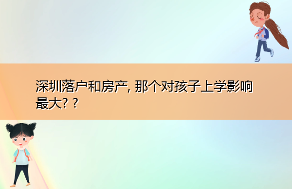 深圳落户和房产, 那个对孩子上学影响最大? ?