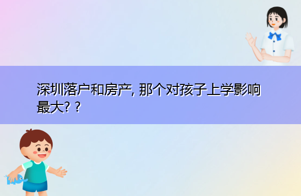 深圳落户和房产, 那个对孩子上学影响最大? ?