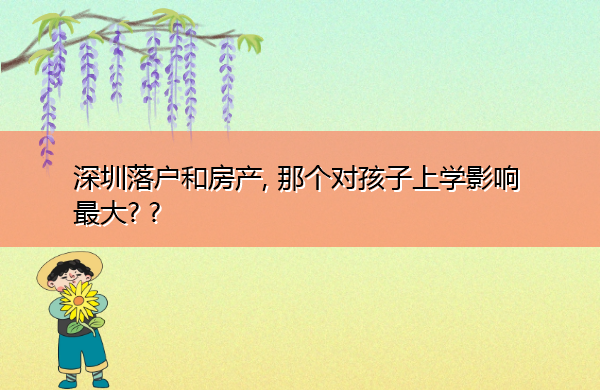 深圳落户和房产, 那个对孩子上学影响最大? ?