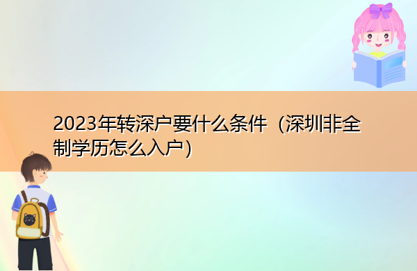 2023年转深户要什么条件(深圳非全制学历怎么入户) 2023年转深户要什么条件(深圳非全制学历怎么入户)