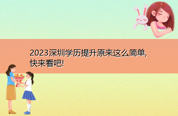 2023深圳学历提升原来这么简单, 快来看吧!