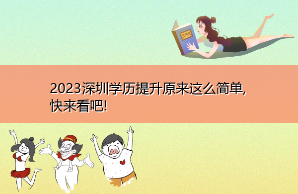 2023深圳学历提升原来这么简单, 快来看吧!