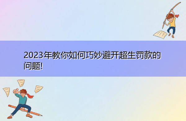 2023年教你如何巧妙避开超生罚款的问题! 2023年教你如何巧妙避开超生罚款的问题!