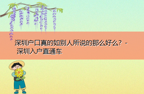 深圳户口真的如别人所说的那么好么? 深圳户口真的如别人所说的那么好么?