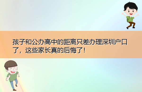 孩子和公办高中的距离只差办理深圳户口了，这些家长真的后悔了！