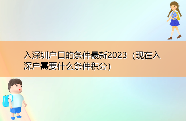 入深圳户口的条件最新2023(现在入深户需要什么条件积分) 入深圳户口的条件最新2023(现在入深户需要什么条件积分)