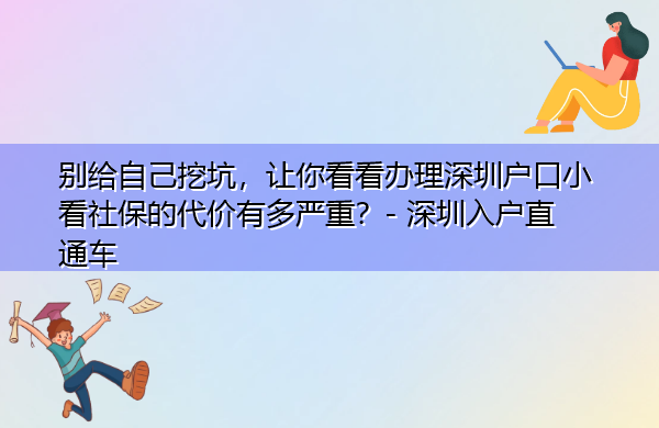 别给自己挖坑,让你看看办理深圳户口小看社保的代价有多严重? 别给自己挖坑,让你看看办理深圳户口小看社保的代价有多严重?
