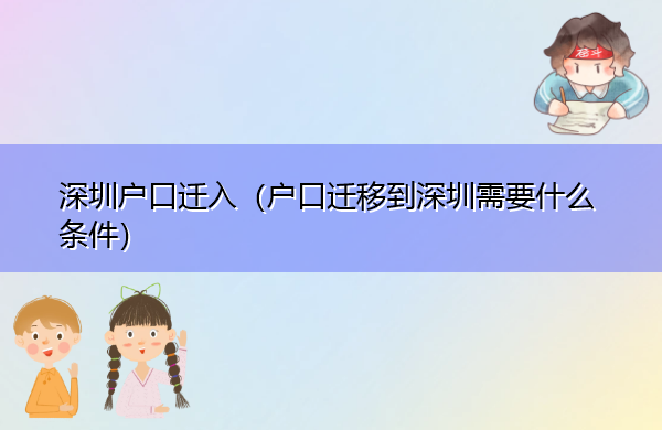 深圳户口迁入(户口迁移到深圳需要什么条件) 深圳户口迁入(户口迁移到深圳需要什么条件)