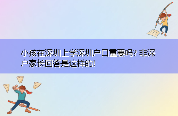 小孩在深圳上学深圳户口重要吗? 非深户家长回答是这样的!
