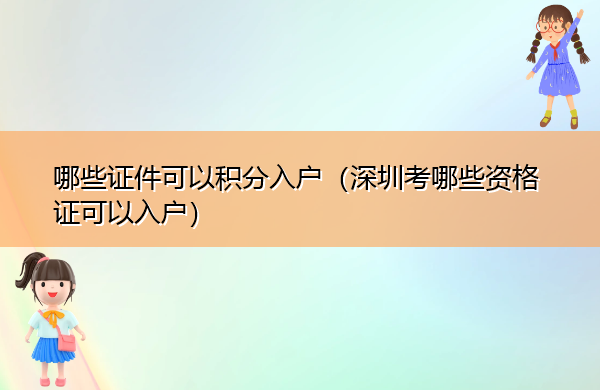 哪些证件可以积分入户(深圳考哪些资格证可以入户) 哪些证件可以积分入户(深圳考哪些资格证可以入户)