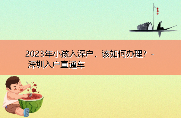 2023年小孩入深户,该如何办理? 2023年小孩入深户,该如何办理?