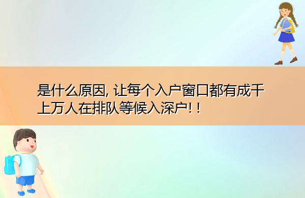 是什么原因, 让每个入户窗口都有成千上万人在排队等候入深户! !