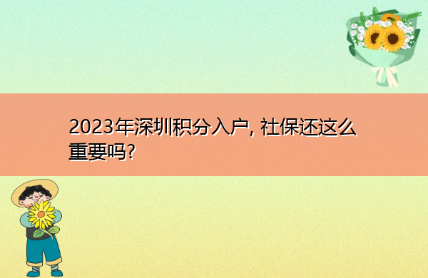 2023年深圳积分入户, 社保还这么重要吗? 2023年深圳积分入户, 社保还这么重要吗?