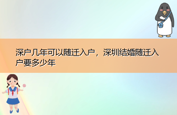 深户几年可以随迁入户,深圳结婚随迁入户要多少年 深户几年可以随迁入户,深圳结婚随迁入户要多少年