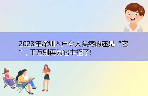 2023年深圳入户令人头疼的还是“它”, 千万别再为它中招了! 2023年深圳入户令人头疼的还是“它”, 千万别再为它中招了!