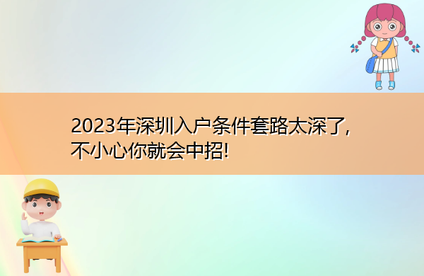 2023年深圳入户条件套路太深了, 不小心你就会中招!