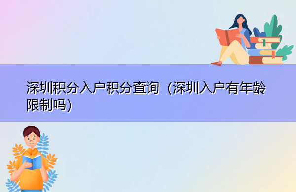 深圳积分入户积分查询(深圳入户有年龄限制吗) 深圳积分入户积分查询(深圳入户有年龄限制吗)