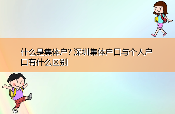 什么是集体户? 深圳集体户口与个人户口有什么区别 什么是集体户? 深圳集体户口与个人户口有什么区别