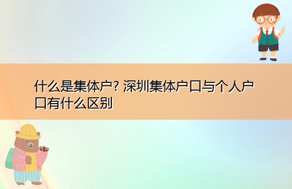 什么是集体户? 深圳集体户口与个人户口有什么区别 什么是集体户? 深圳集体户口与个人户口有什么区别