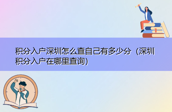积分入户深圳怎么查自己有多少分(深圳积分入户在哪里查询) 积分入户深圳怎么查自己有多少分(深圳积分入户在哪里查询)