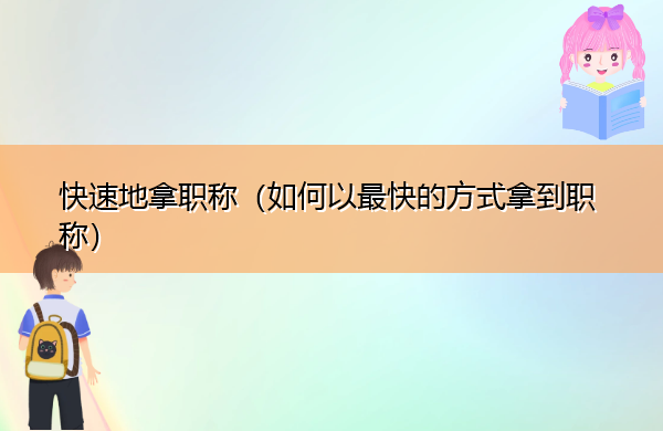 快速地拿职称（如何以最快的方式拿到职称）
