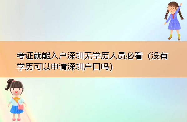 考证就能入户深圳无学历人员必看（没有学历可以申请深圳户口吗）