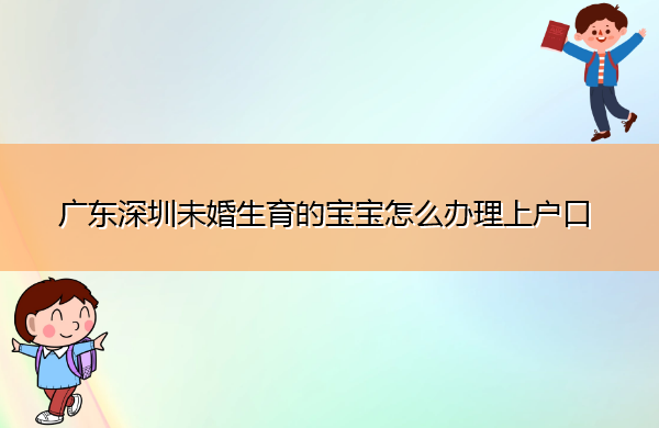广东深圳未婚生育的宝宝怎么办理上户口