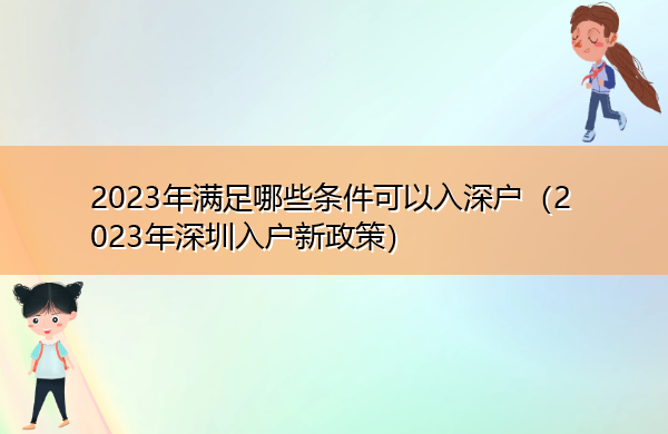 2023年满足哪些条件可以入深户(2023年深圳入户新政策) 2023年满足哪些条件可以入深户(2023年深圳入户新政策)
