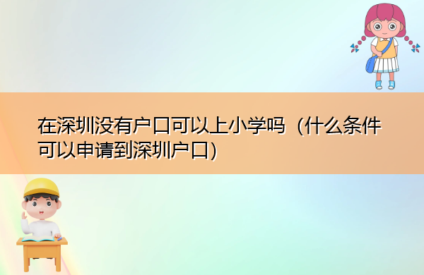 在深圳没有户口可以上小学吗(什么条件可以申请到深圳户口) 在深圳没有户口可以上小学吗(什么条件可以申请到深圳户口)