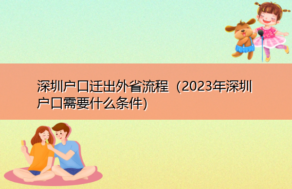 深圳户口迁出外省流程(2023年深圳户口需要什么条件) 深圳户口迁出外省流程(2023年深圳户口需要什么条件)
