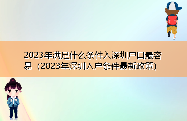 2023年满足什么条件入深圳户口最容易(2023年深圳入户条件最新政策) 2023年满足什么条件入深圳户口最容易(2023年深圳入户条件最新政策)
