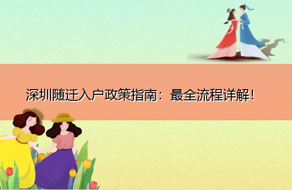 深圳随迁入户政策指南:最全流程详解! 深圳随迁入户政策指南:最全流程详解!
