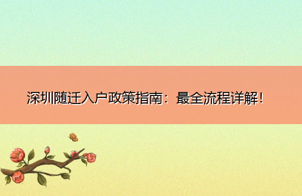 深圳随迁入户政策指南:最全流程详解! 深圳随迁入户政策指南:最全流程详解!