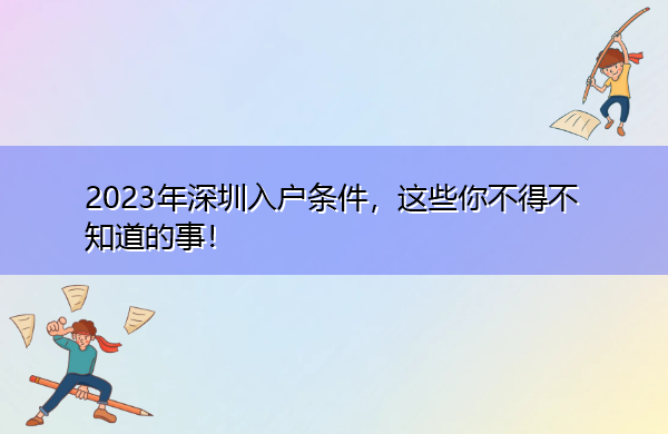 2023年深圳入户条件,这些你不得不知道的事! 2023年深圳入户条件,这些你不得不知道的事!