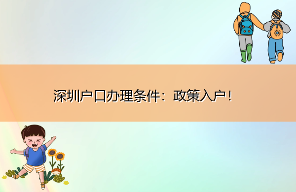 深圳户口办理条件:政策入户! 深圳户口办理条件:政策入户!