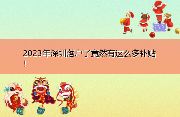 2023年深圳落户了竟然有这么多补贴！