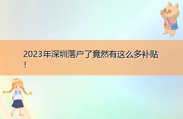 2023年深圳落户了竟然有这么多补贴！