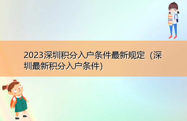 2023深圳积分入户条件最新规定(深圳最新积分入户条件) 2023深圳积分入户条件最新规定(深圳最新积分入户条件)