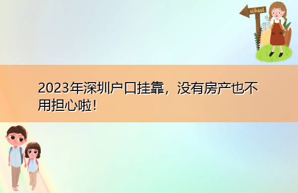 2023年深圳户口挂靠，没有房产也不用担心啦！
