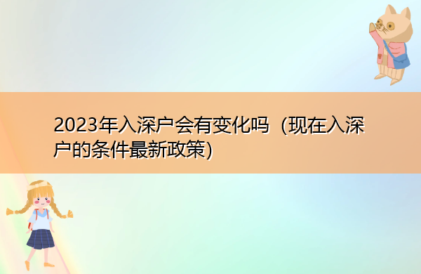 2023年入深户会有变化吗(现在入深户的条件最新政策) 2023年入深户会有变化吗(现在入深户的条件最新政策)