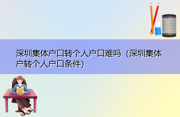 深圳集体户口转个人户口难吗(深圳集体户转个人户口条件) 深圳集体户口转个人户口难吗(深圳集体户转个人户口条件)
