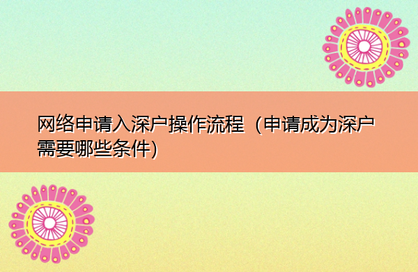 网络申请入深户操作流程(申请成为深户需要哪些条件) 网络申请入深户操作流程(申请成为深户需要哪些条件)