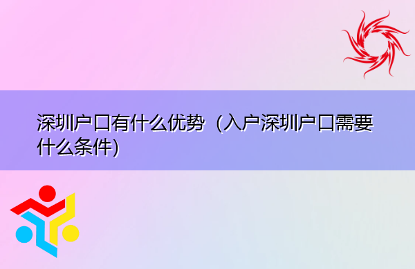 深圳户口有什么优势（入户深圳户口需要什么条件）