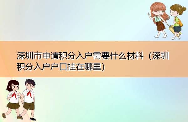深圳市申请积分入户需要什么材料（深圳积分入户户口挂在哪里）