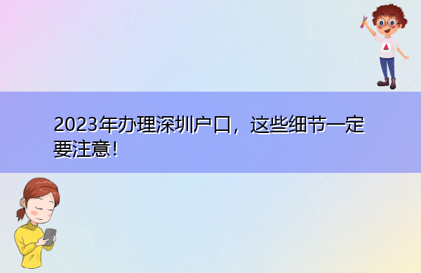2023年办理深圳户口，这些细节一定要注意！