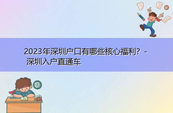 2023年深圳户口有哪些核心福利? 2023年深圳户口有哪些核心福利?